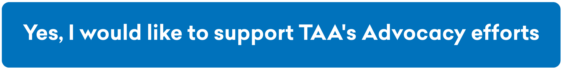 Yes, I would like to support TAA's Advocacy efforts